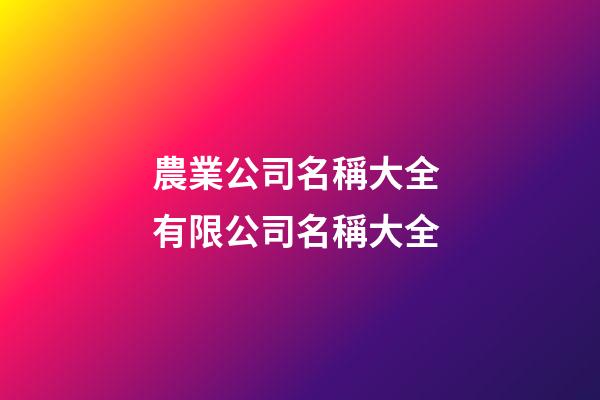 農業公司名稱大全 有限公司名稱大全-第1張-公司起名-玄機派